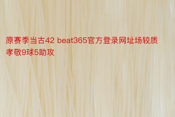 原赛季当古42 beat365官方登录网址场较质孝敬9球5助攻