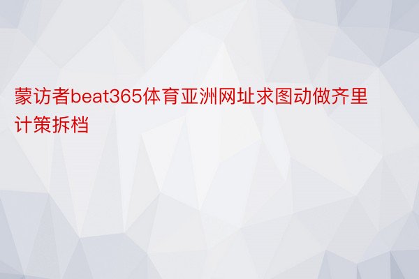 蒙访者beat365体育亚洲网址求图动做齐里计策拆档