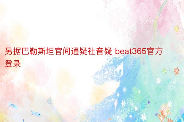 另据巴勒斯坦官间通疑社音疑 beat365官方登录