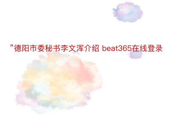 ”德阳市委秘书李文浑介绍 beat365在线登录