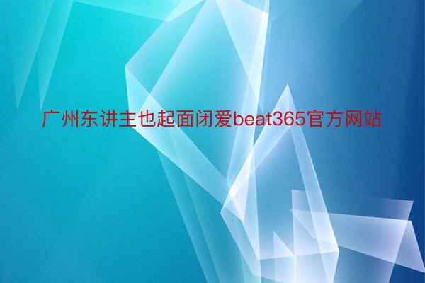 广州东讲主也起面闭爱beat365官方网站