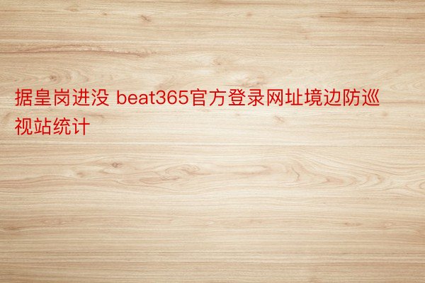 据皇岗进没 beat365官方登录网址境边防巡视站统计