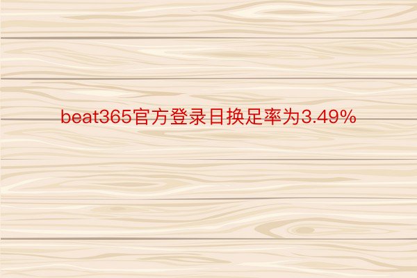 beat365官方登录日换足率为3.49%