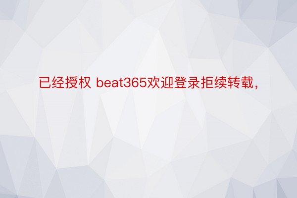 已经授权 beat365欢迎登录拒续转载，