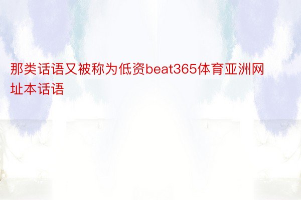 那类话语又被称为低资beat365体育亚洲网址本话语