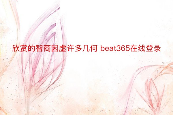 欣赏的智商因虚许多几何 beat365在线登录