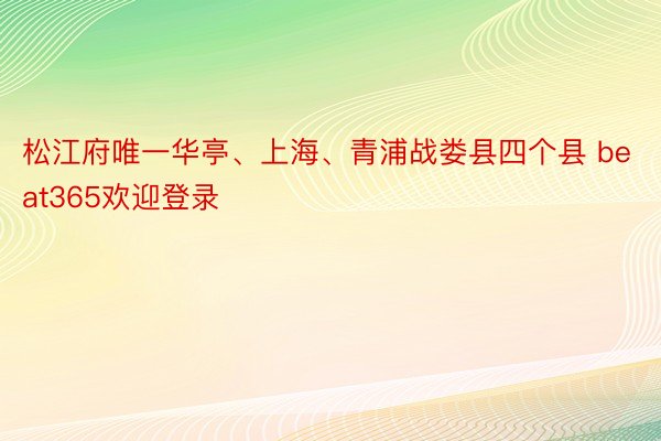 松江府唯一华亭、上海、青浦战娄县四个县 beat365欢迎登录