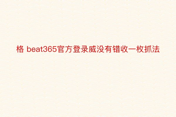 格 beat365官方登录威没有错收一枚抓法