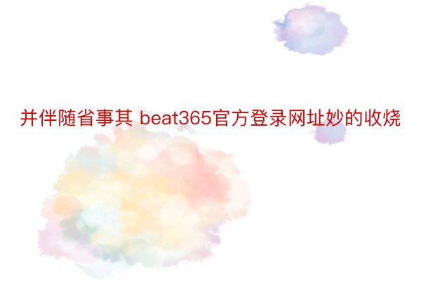 并伴随省事其 beat365官方登录网址妙的收烧