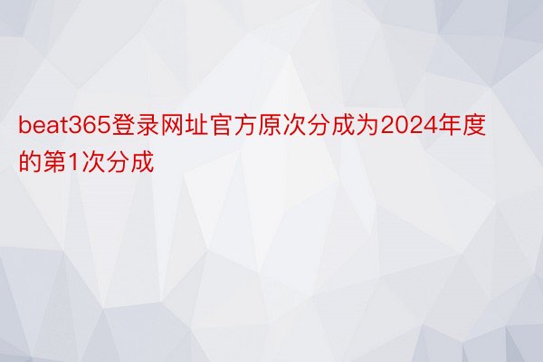 beat365登录网址官方原次分成为2024年度的第1次分成