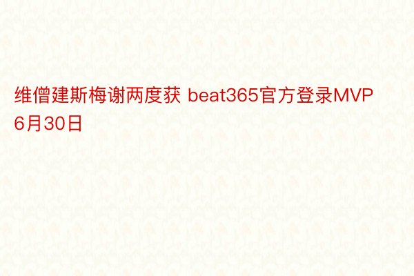 维僧建斯梅谢两度获 beat365官方登录MVP6月30日