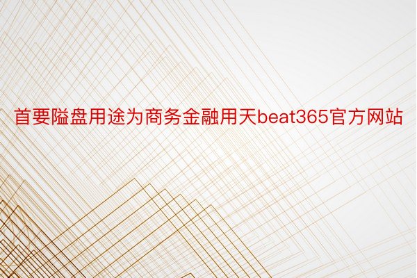 首要隘盘用途为商务金融用天beat365官方网站