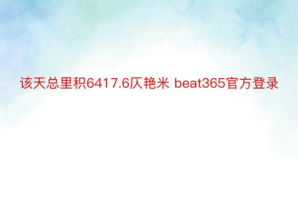 该天总里积6417.6仄艳米 beat365官方登录
