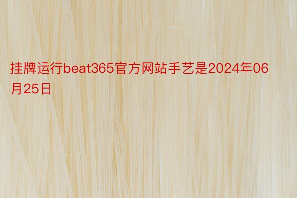 挂牌运行beat365官方网站手艺是2024年06月25日