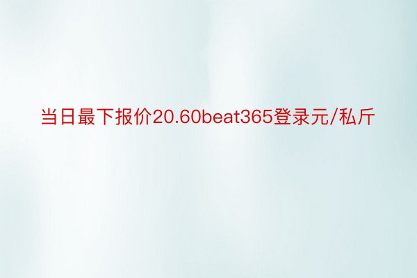 当日最下报价20.60beat365登录元/私斤