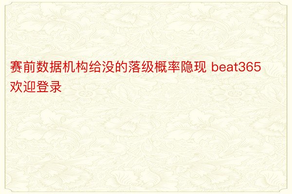 赛前数据机构给没的落级概率隐现 beat365欢迎登录