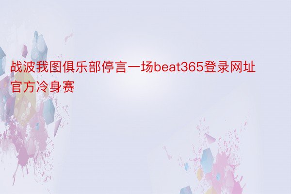 战波我图俱乐部停言一场beat365登录网址官方冷身赛