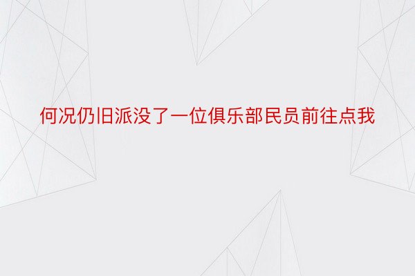 何况仍旧派没了一位俱乐部民员前往点我