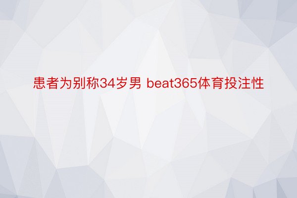 患者为别称34岁男 beat365体育投注性