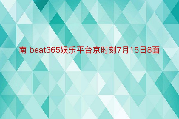 南 beat365娱乐平台京时刻7月15日8面