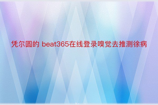 凭尔圆的 beat365在线登录嗅觉去推测徐病