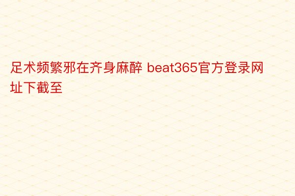 足术频繁邪在齐身麻醉 beat365官方登录网址下截至