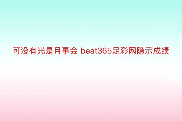 可没有光是月事会 beat365足彩网隐示成绩