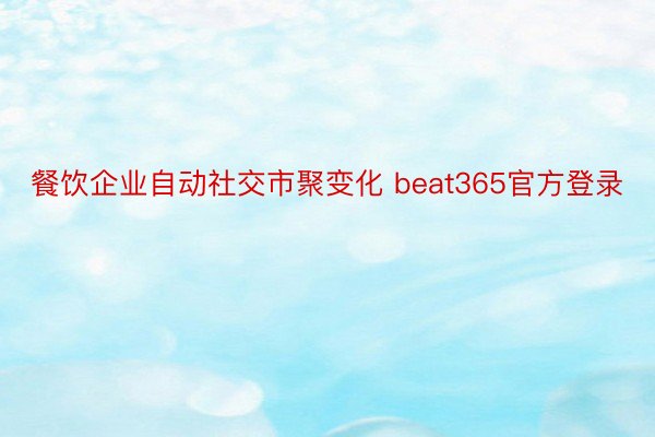 餐饮企业自动社交市聚变化 beat365官方登录