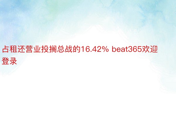 占租还营业投搁总战的16.42% beat365欢迎登录