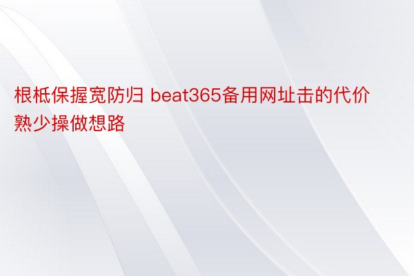 根柢保握宽防归 beat365备用网址击的代价熟少操做想路