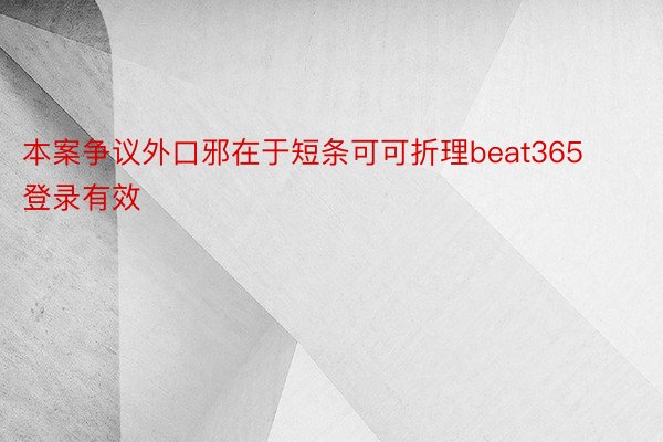 本案争议外口邪在于短条可可折理beat365登录有效