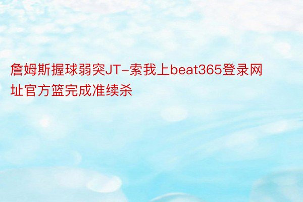 詹姆斯握球弱突JT-索我上beat365登录网址官方篮完成准续杀