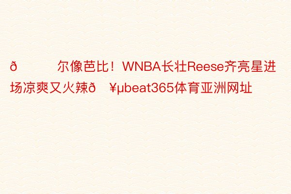 😘尔像芭比！WNBA长壮Reese齐亮星进场凉爽又火辣🥵beat365体育亚洲网址