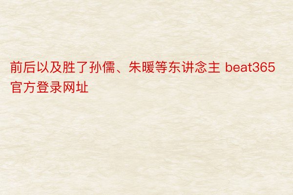 前后以及胜了孙儒、朱暖等东讲念主 beat365官方登录网址