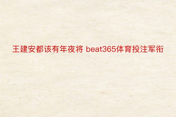 王建安都该有年夜将 beat365体育投注军衔