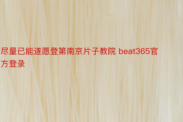 尽量已能遂愿登第南京片子教院 beat365官方登录