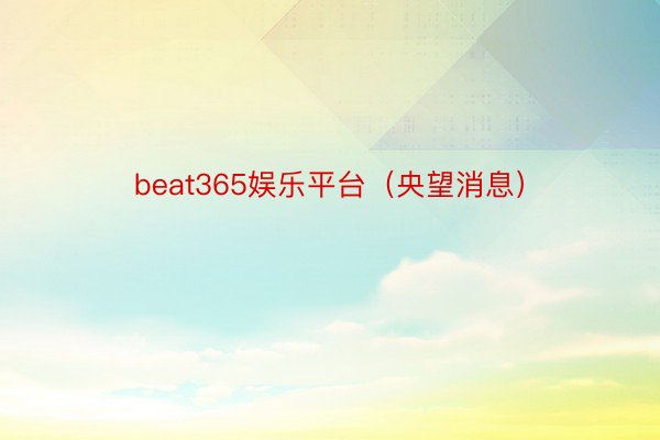 beat365娱乐平台（央望消息）