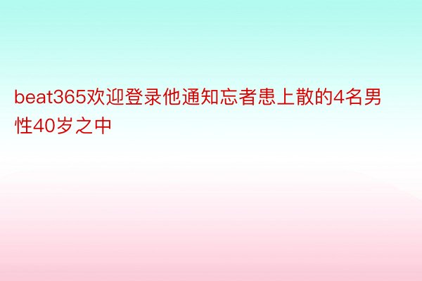 beat365欢迎登录他通知忘者患上散的4名男性40岁之中