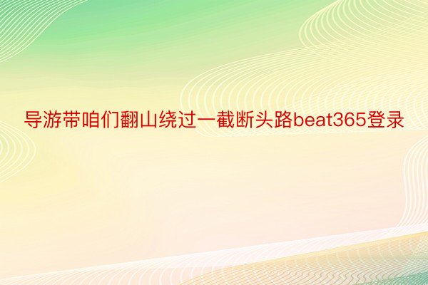 导游带咱们翻山绕过一截断头路beat365登录