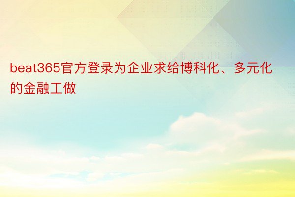 beat365官方登录为企业求给博科化、多元化的金融工做