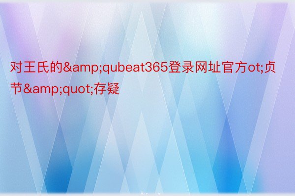 对王氏的&qubeat365登录网址官方ot;贞节&quot;存疑