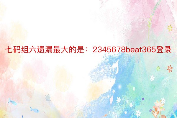 七码组六遗漏最大的是：2345678beat365登录