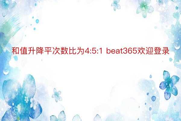 和值升降平次数比为4:5:1 beat365欢迎登录